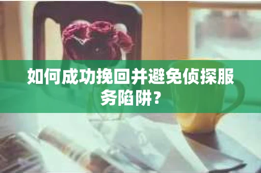 如何成功挽回并避免侦探服务陷阱？