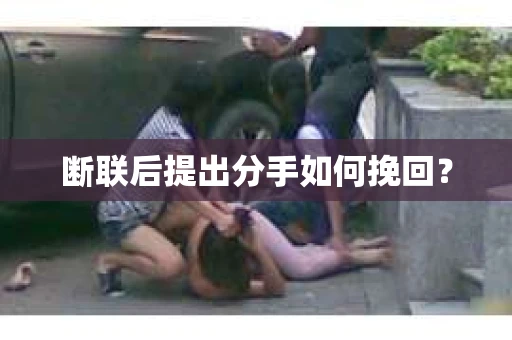 断联后提出分手如何挽回？
