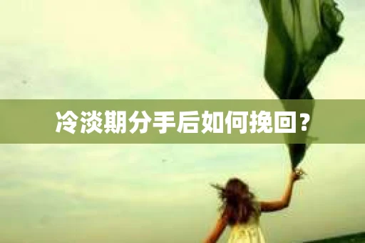 冷淡期分手后如何挽回？