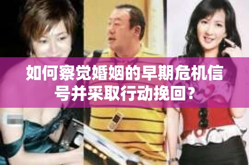 如何察觉婚姻的早期危机信号并采取行动挽回？
