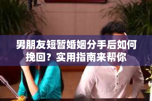 男朋友短暂婚姻分手后如何挽回?实用指南来帮你 男朋友短暂婚姻分手后如何挽回?实用指南来帮你