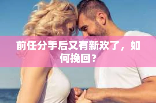 前任分手后又有新欢了，如何挽回？