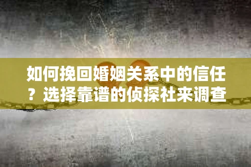 如何挽回婚姻关系中的信任？选择靠谱的侦探社来调查双方出轨怎么办？