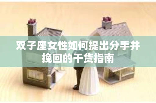 双子座女性如何提出分手并挽回的干货指南
