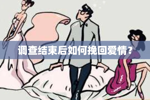 调查结束后如何挽回爱情? 调查结束后如何挽回爱情?