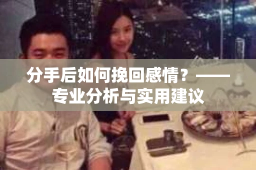 分手后如何挽回感情？——专业分析与实用建议