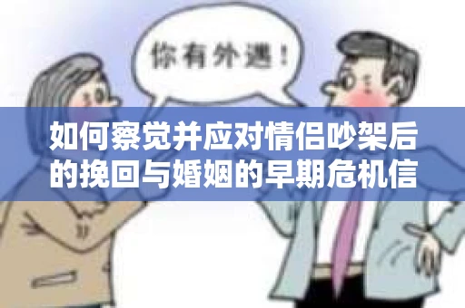 如何察觉并应对情侣吵架后的挽回与婚姻的早期危机信号？
