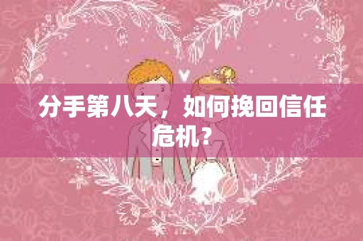 分手第八天，如何挽回信任危机？