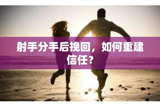 射手分手后挽回，如何重建信任？