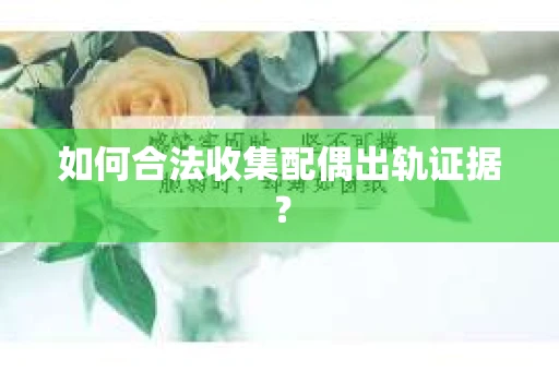 如何合法收集配偶出轨证据？