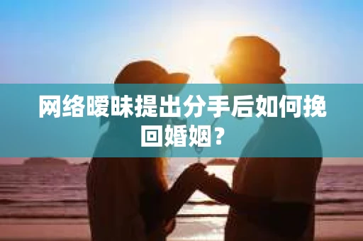 网络暧昧提出分手后如何挽回婚姻? 网络暧昧提出分手后如何挽回婚姻?