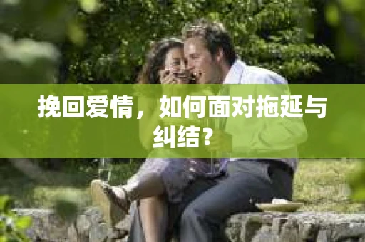 挽回爱情，如何面对拖延与纠结？