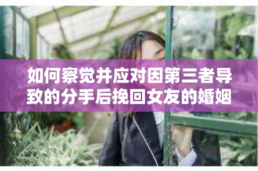 如何察觉并应对因第三者导致的分手后挽回女友的婚姻危机信号？