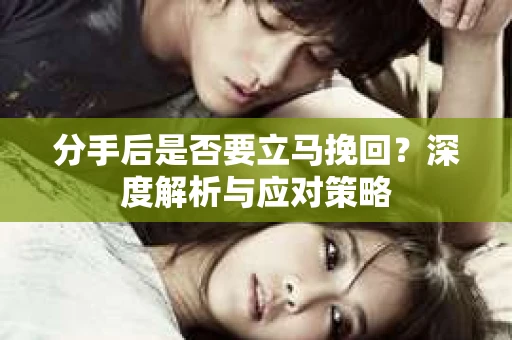 分手后是否要立马挽回？深度解析与应对策略