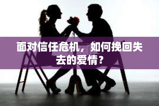 面对信任危机，如何挽回失去的爱情？