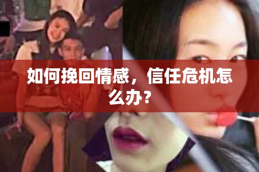 如何挽回情感，信任危机怎么办？