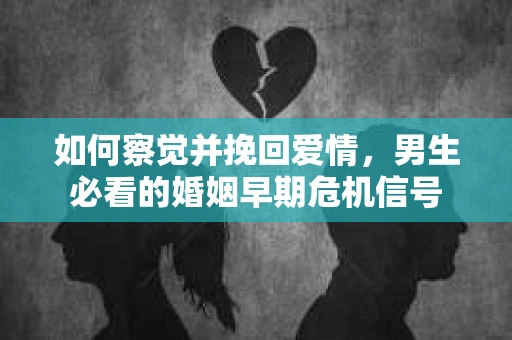 如何察觉并挽回爱情，男生必看的婚姻早期危机信号