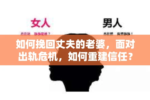 如何挽回丈夫的老婆，面对出轨危机，如何重建信任？