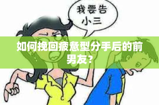 如何挽回疲惫型分手后的前男友? 如何挽回疲惫型分手后的前男友?