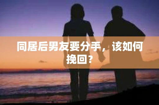 同居后男友要分手，该如何挽回？
