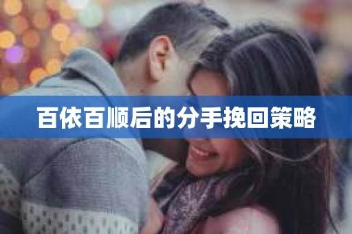 百依百顺后的分手挽回策略 百依百顺后的分手挽回策略