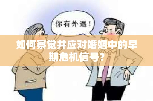 如何察觉并应对婚姻中的早期危机信号？