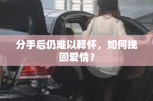 分手后仍难以释怀，如何挽回爱情？