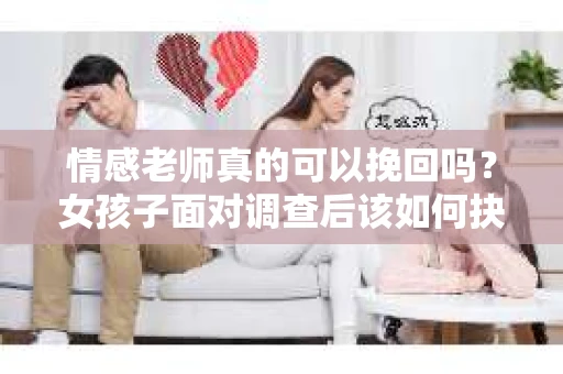 情感老师真的可以挽回吗？女孩子面对调查后该如何抉择？