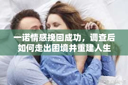 一诺情感挽回成功，调查后如何走出困境并重建人生