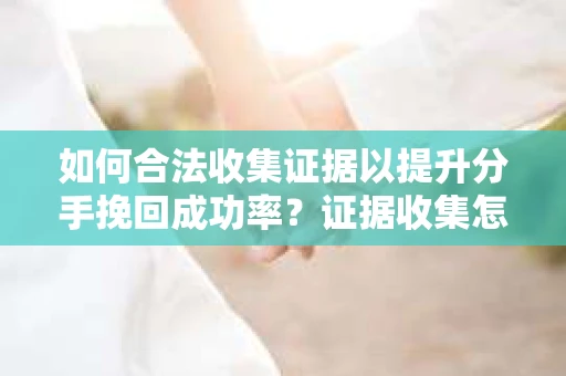 如何合法收集证据以提升分手挽回成功率？证据收集怎么办？