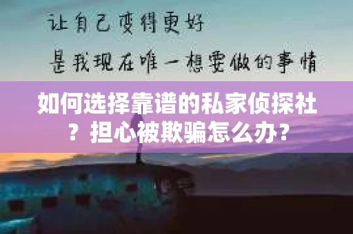 如何选择靠谱的私家侦探社?担心被欺骗怎么办? 如何选择靠谱的私家侦探社?担心被欺骗怎么办?
