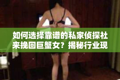 如何选择靠谱的私家侦探社来挽回巨蟹女？揭秘行业现状与陷阱，让你轻松避坑