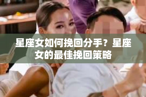星座女如何挽回分手？星座女的最佳挽回策略