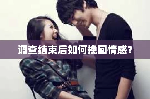 调查结束后如何挽回情感？