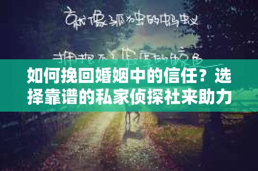 如何挽回婚姻中的信任？选择靠谱的私家侦探社来助力