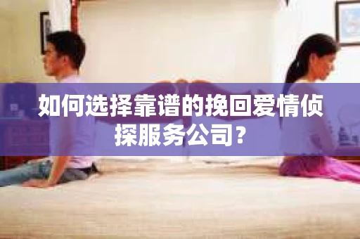 如何选择靠谱的挽回爱情侦探服务公司？