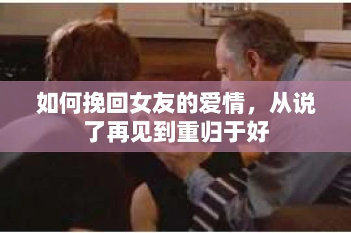 如何挽回女友的爱情，从说了再见到重归于好