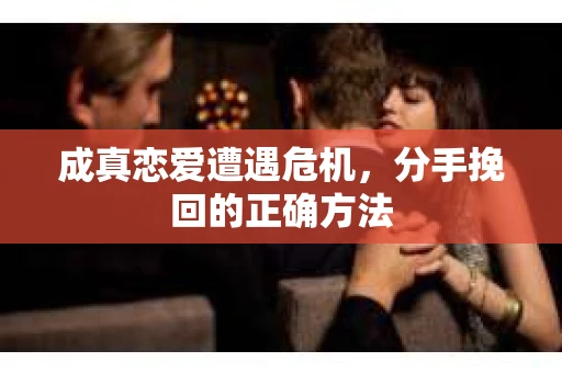 成真恋爱遭遇危机，分手挽回的正确方法