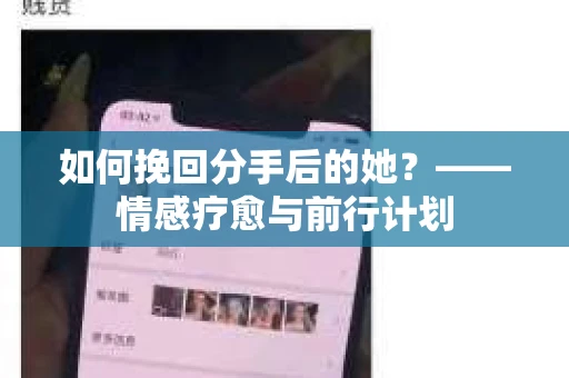 如何挽回分手后的她?——情感疗愈与前行计划 如何挽回分手后的她?——情感疗愈与前行计划