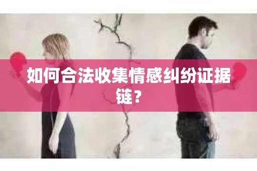 如何合法收集情感纠纷证据链？
