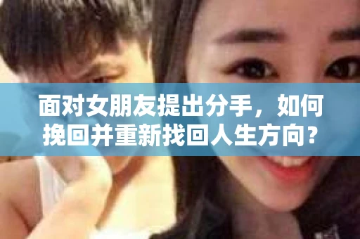 面对女朋友提出分手，如何挽回并重新找回人生方向？
