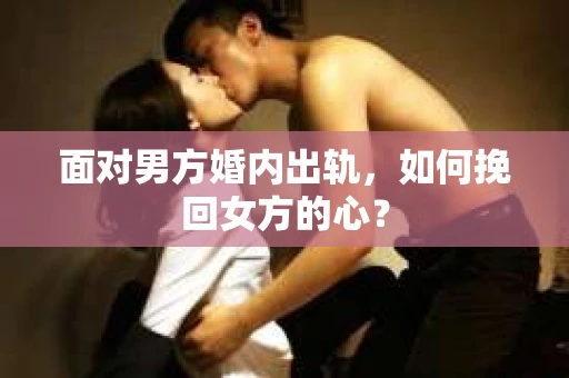 面对男方婚内出轨，如何挽回女方的心？