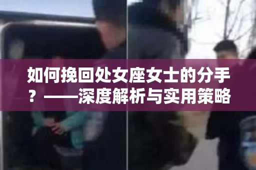 如何挽回处女座女士的分手？——深度解析与实用策略