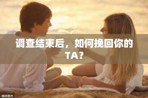 调查结束后，如何挽回你的TA？