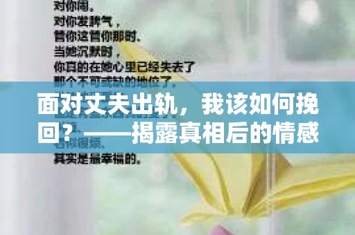 面对丈夫出轨，我该如何挽回？——揭露真相后的情感疗愈与人生决策