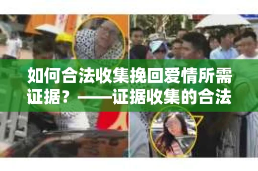 如何合法收集挽回爱情所需证据？——证据收集的合法有效方法论