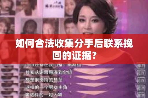 如何合法收集分手后联系挽回的证据？
