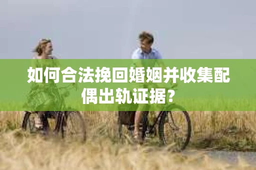 如何合法挽回婚姻并收集配偶出轨证据？