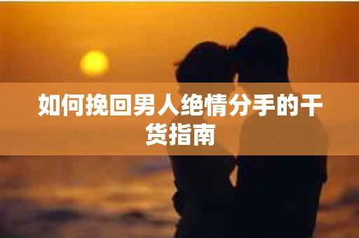 如何挽回男人绝情分手的干货指南