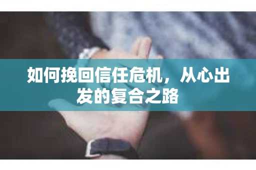 如何挽回信任危机，从心出发的复合之路